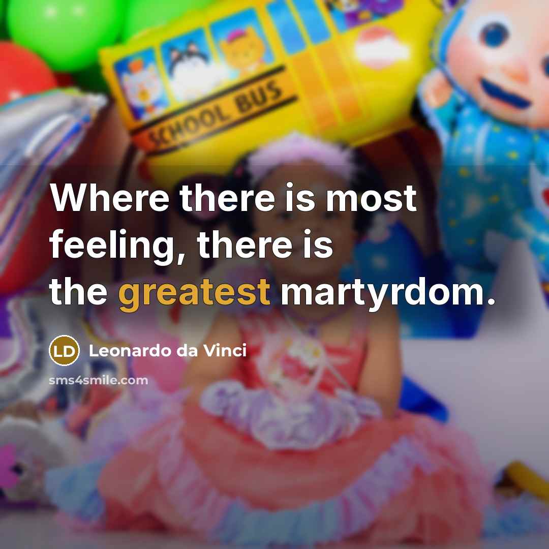 “Where there is most feeling, there is the greatest martyrdom.” quote by Leonardo da Vinci