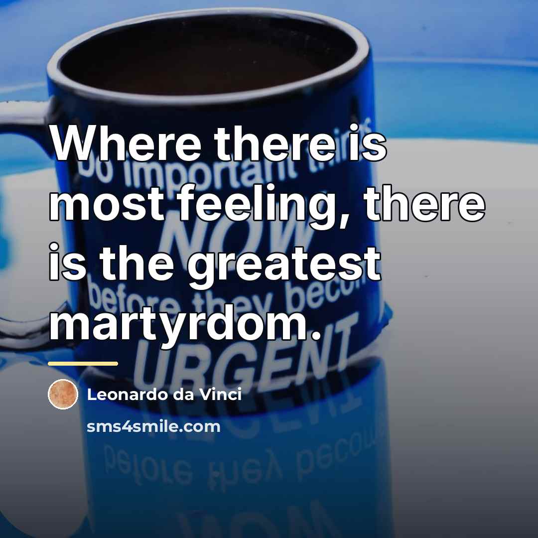 “Where there is most feeling, there is the greatest martyrdom.…” quote by Leonardo da Vinci