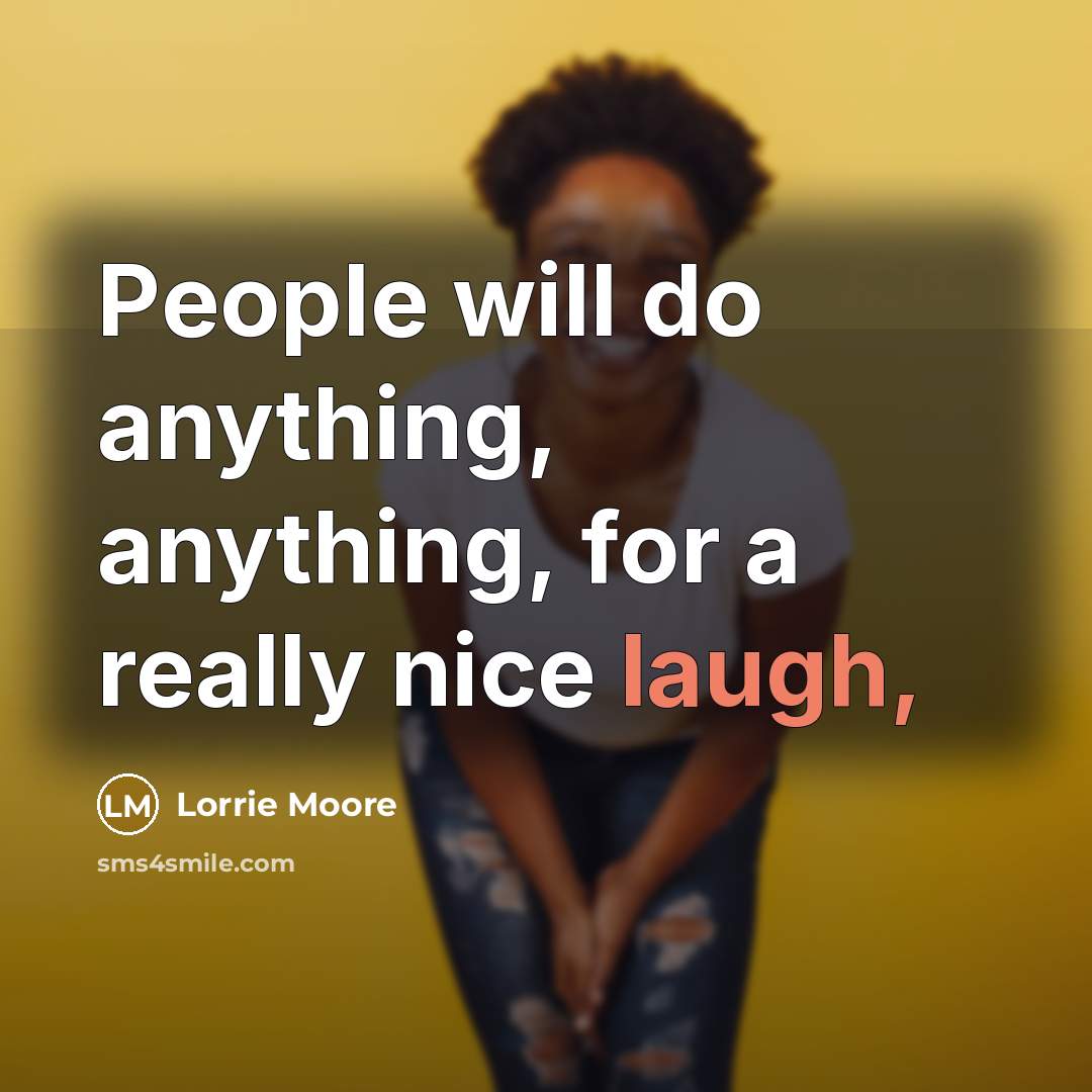 “People will do anything, anything, for a really nice laugh,…” quote by Lorrie Moore