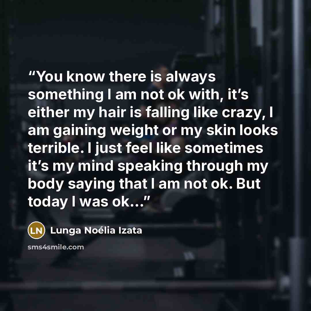 “You know there is always something I am not ok with, it’s either my hair is falling like crazy, I am gaining weight or my skin looks terrible. I just feel like sometimes it’s my mind speaking through my body saying that I am not ok. But today I was ok…” quote by Lunga Noélia Izata