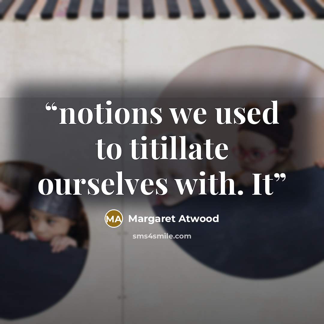 “notions we used to titillate ourselves with. It” quote by Margaret Atwood