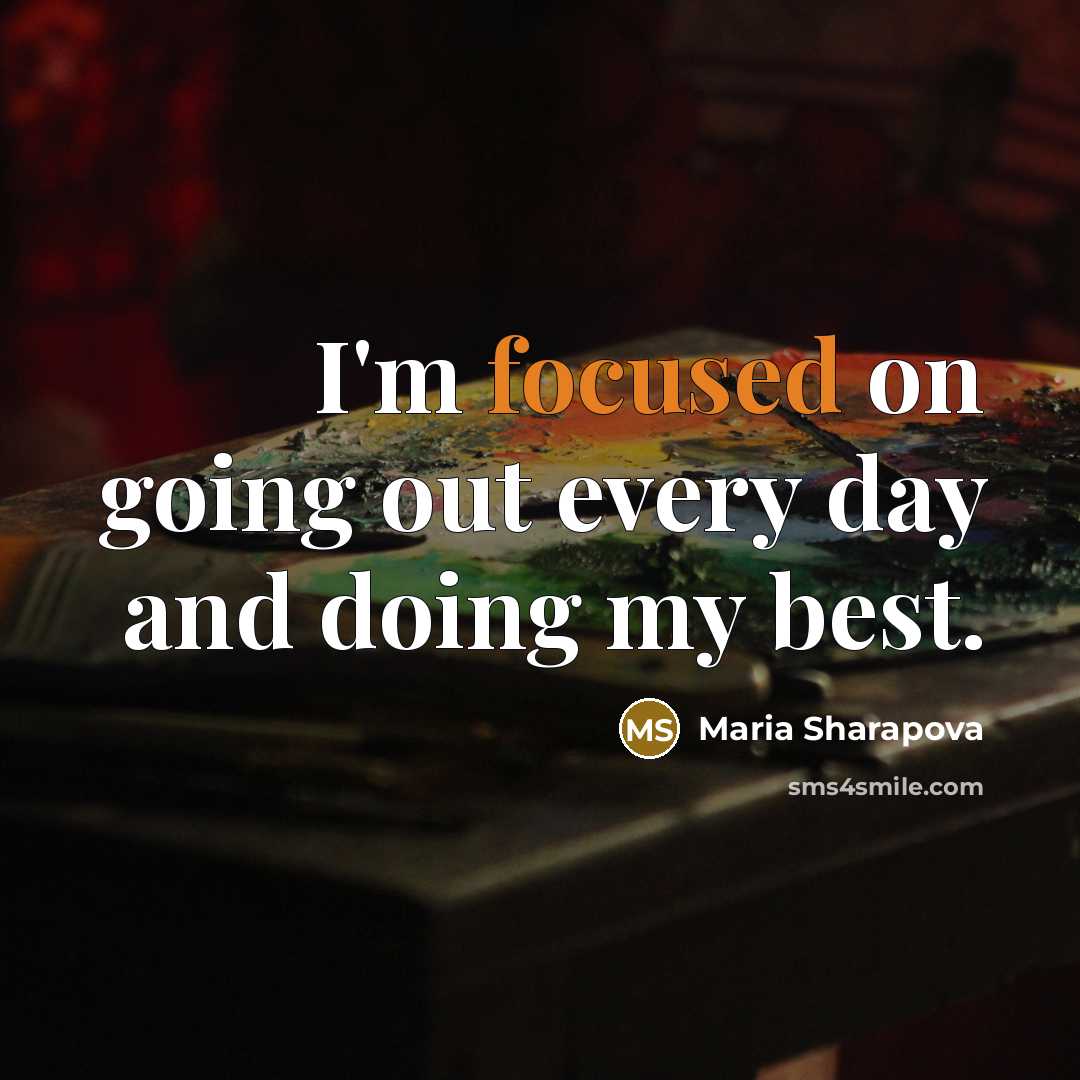 “I'm focused on going out every day and doing my best.” quote by Maria Sharapova