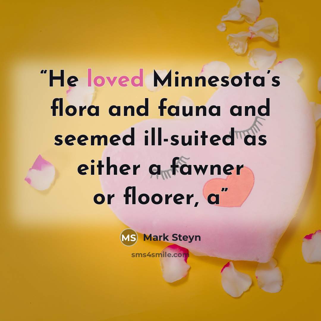 “He loved Minnesota’s flora and fauna and seemed ill-suited as either a fawner or floorer, a” quote by Mark Steyn