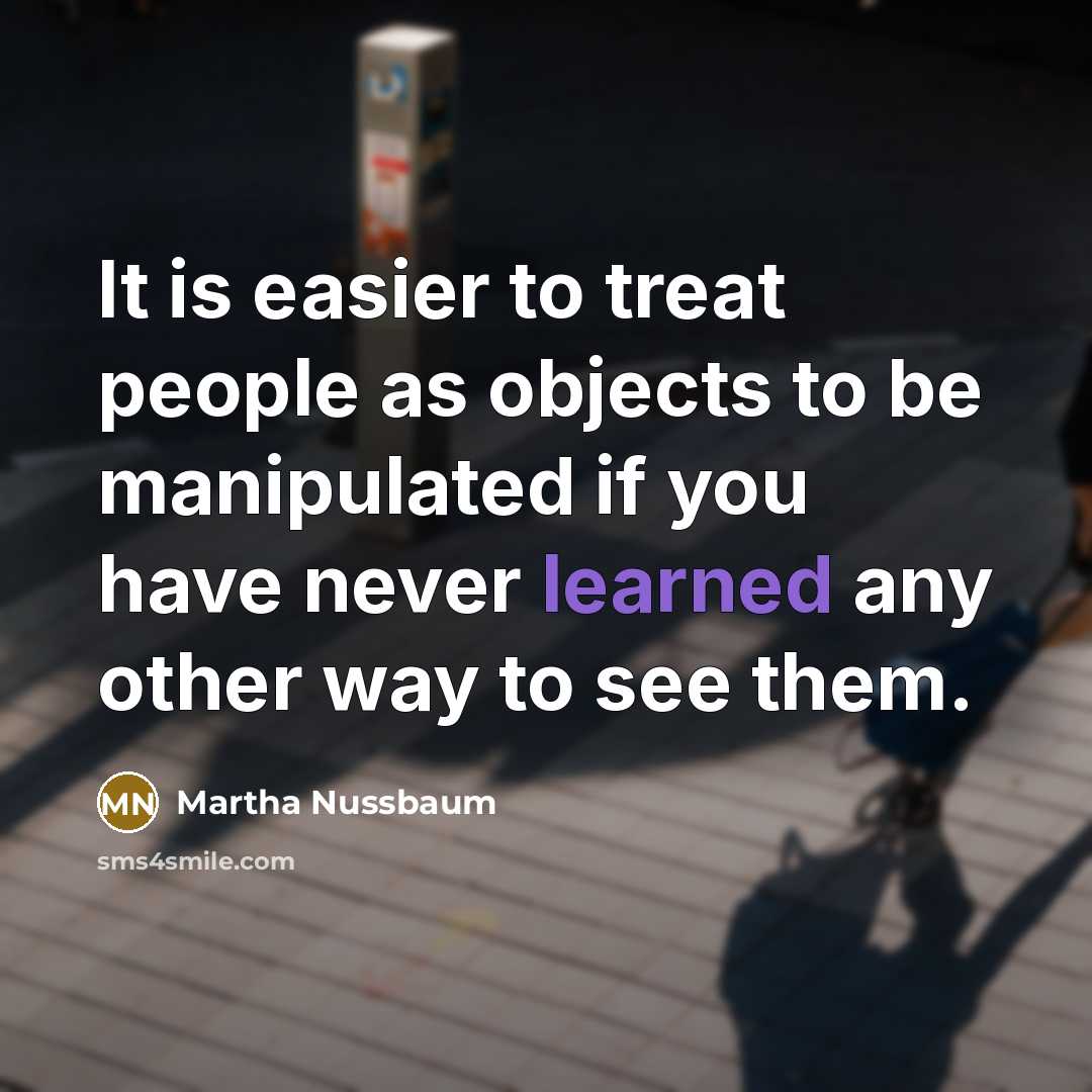 “It is easier to treat people as objects to be…” quote by Martha Nussbaum