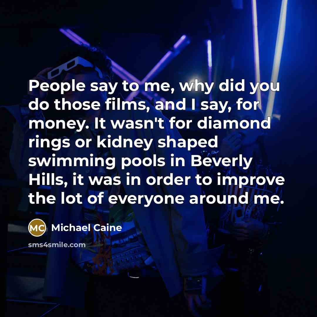 “People say to me, why did you do those films,…” quote by Michael Caine