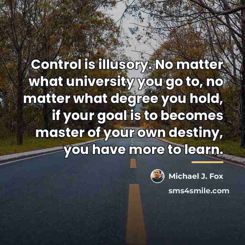 “Control is illusory. No matter what university you go to,…” quote by Michael J. Fox