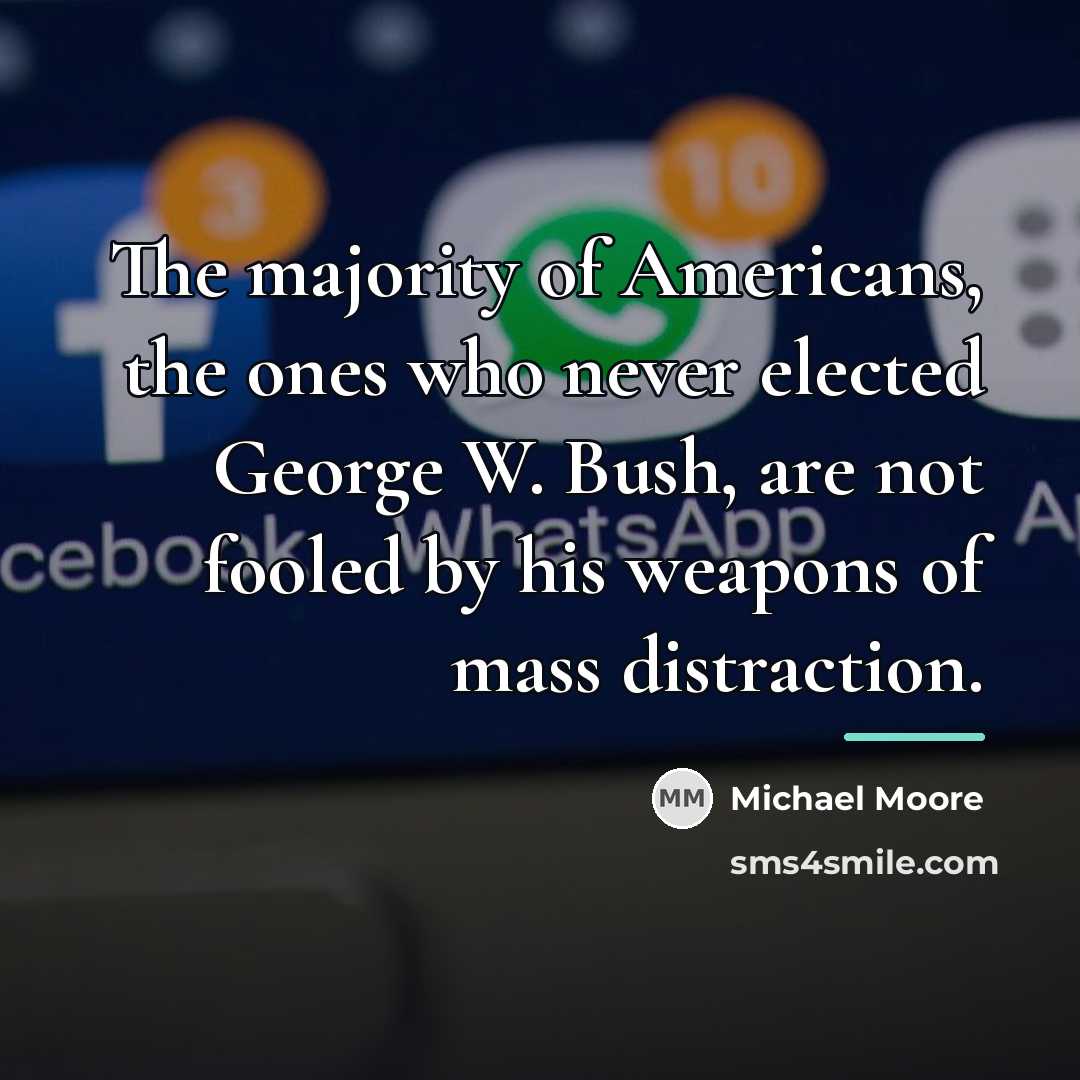 “The majority of Americans, the ones who never elected George…” quote by Michael Moore