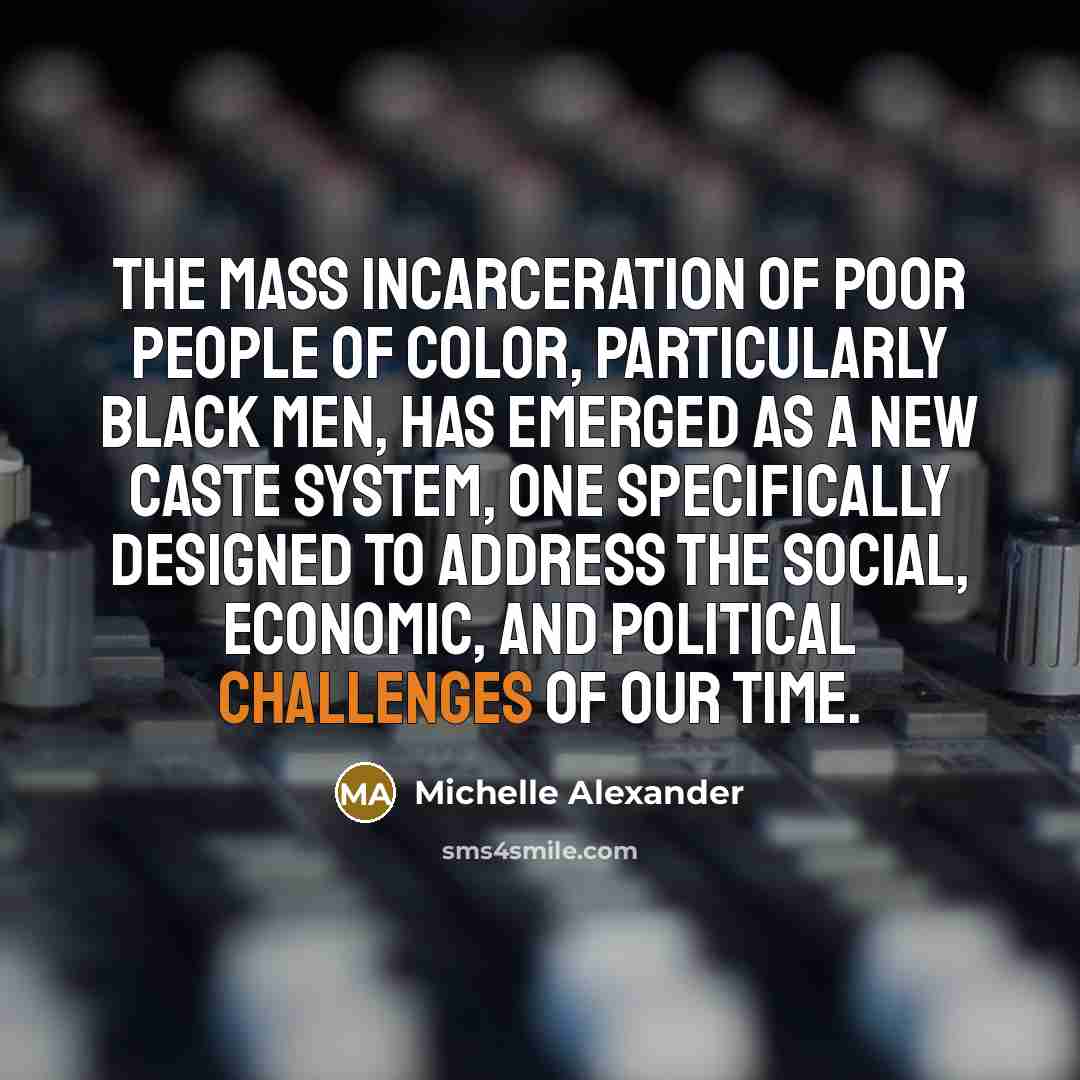 “The mass incarceration of poor people of color, particularly black…” quote by Michelle Alexander