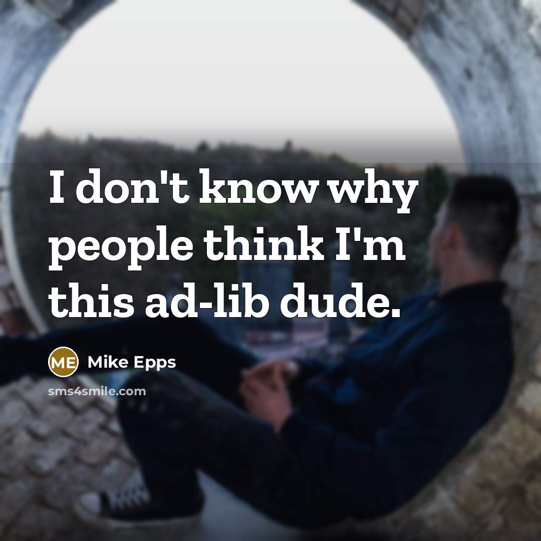 “I don't know why people think I'm this ad-lib dude.” quote by Mike Epps
