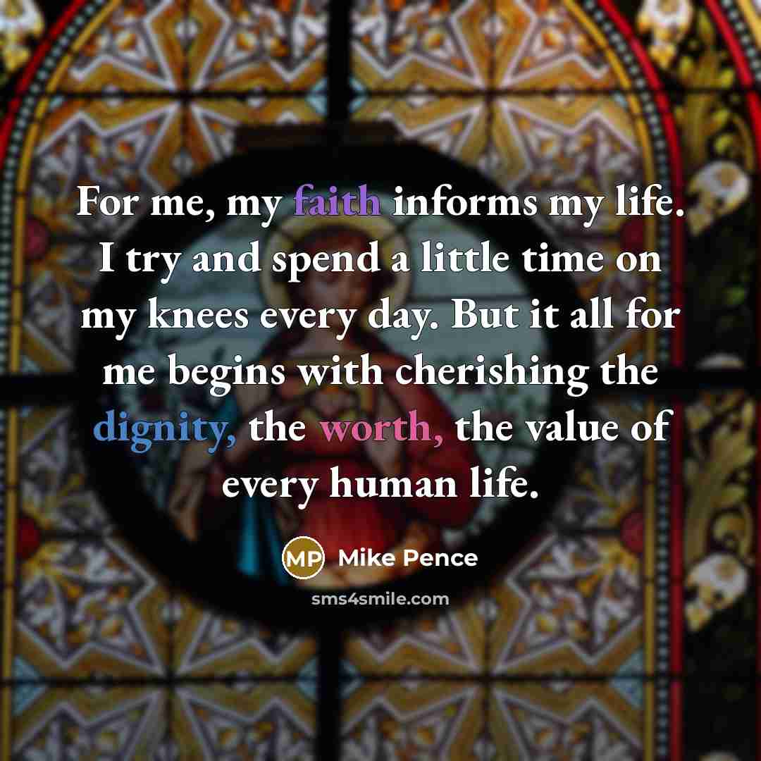 “For me, my faith informs my life. I try and…” quote by Mike Pence