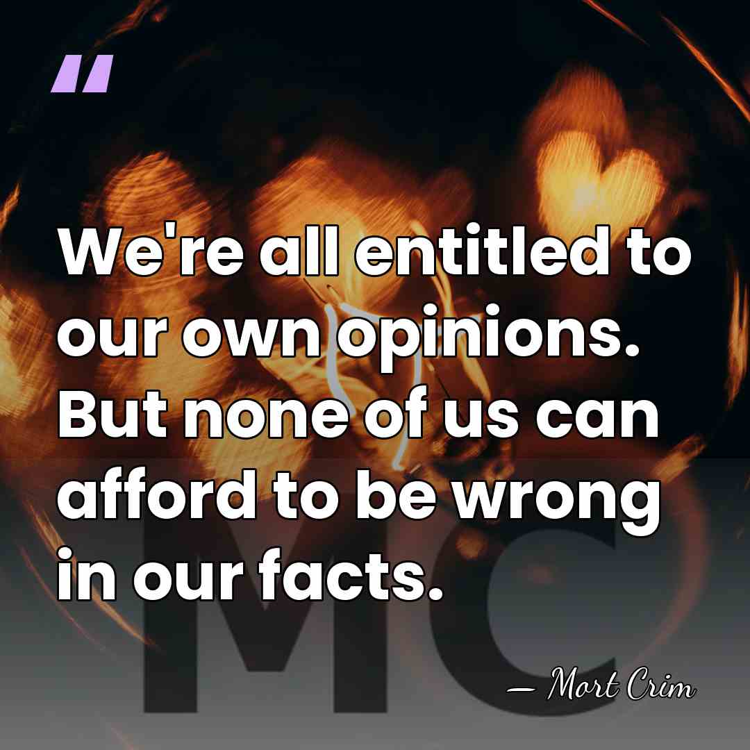 We're all entitled to our own opinions. But none of us can&hellip; - Mort Crim