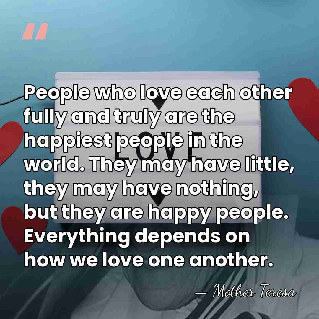 People who love each other fully and truly are the happiest people&hellip; - Mother Teresa