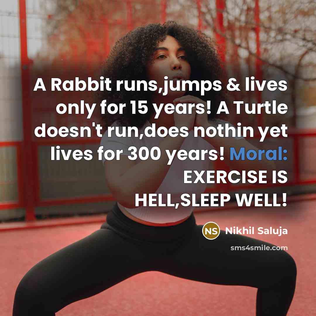 “A Rabbit runs,jumps & lives only for 15 years! A Turtle doesn't run,does nothin yet lives for 300 years! Moral: EXERCISE IS HELL,SLEEP WELL!” quote by Nikhil Saluja