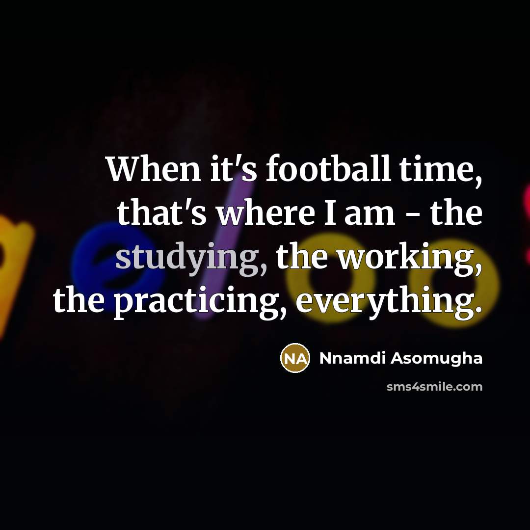 “When it's football time, that's where I am - the…” quote by Nnamdi Asomugha