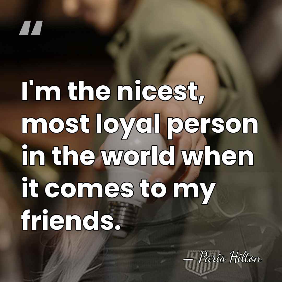I'm the nicest, most loyal person in the world when it comes&hellip; - Paris Hilton