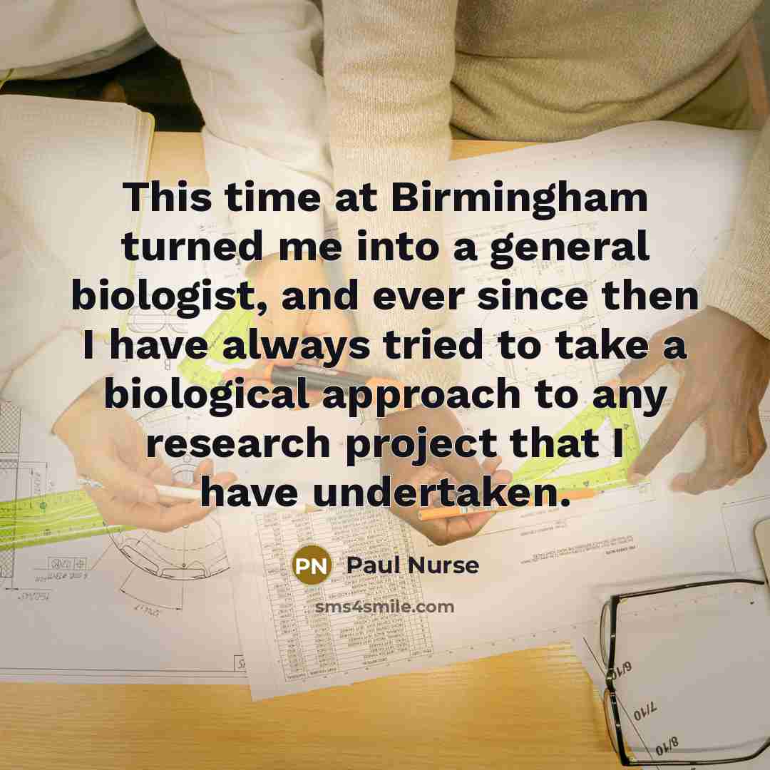 “This time at Birmingham turned me into a general biologist,…” quote by Paul Nurse