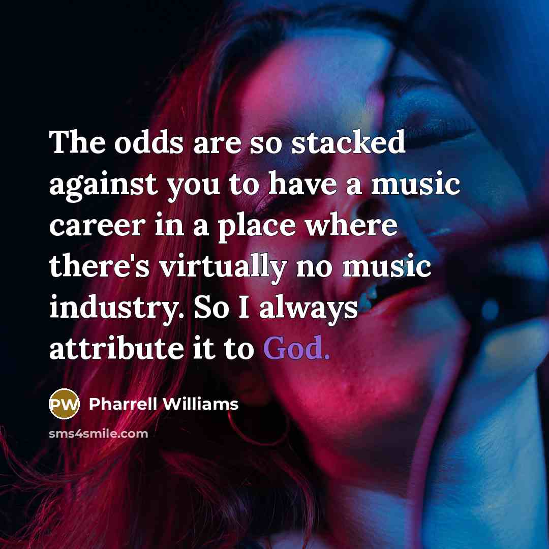 “The odds are so stacked against you to have a…” quote by Pharrell Williams