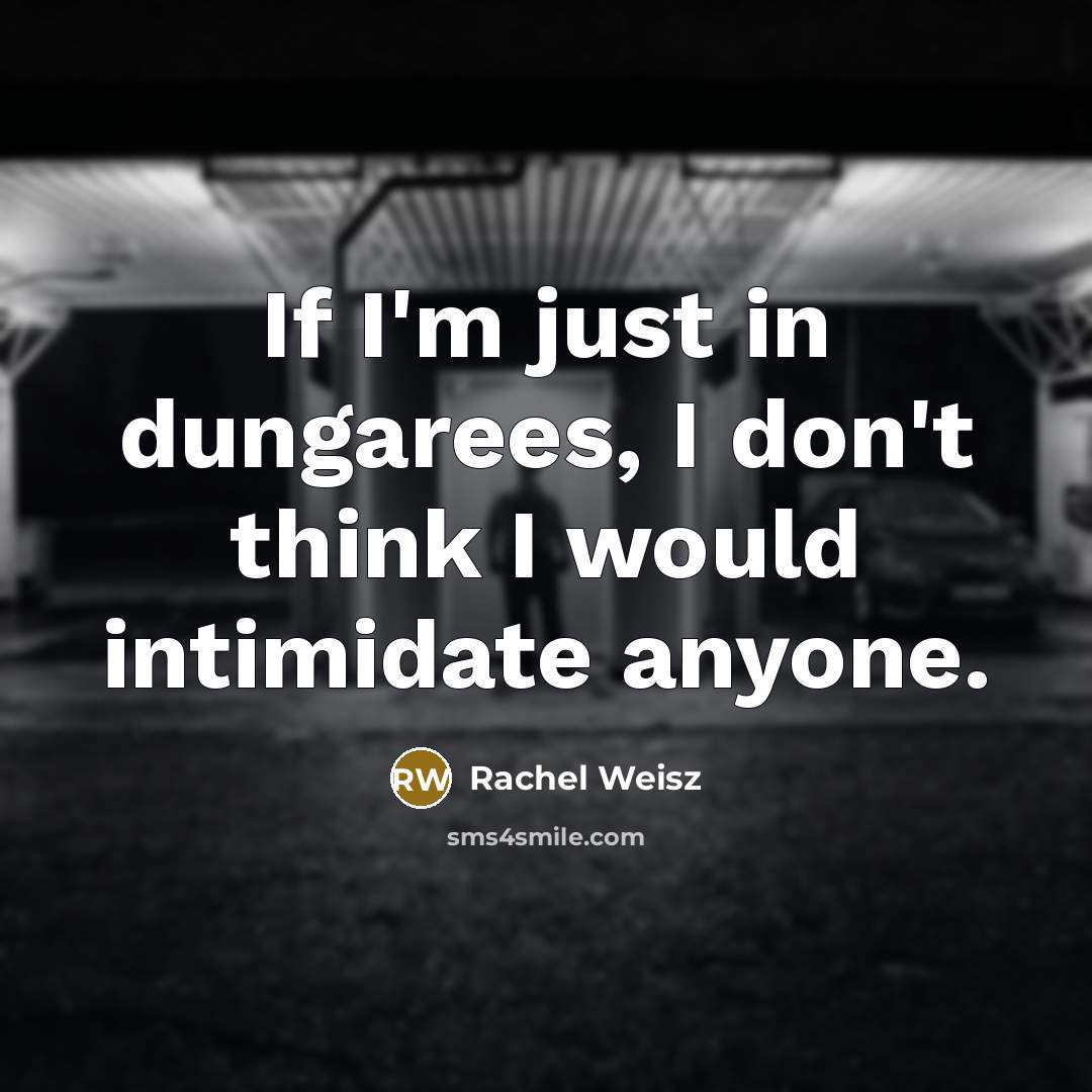 “If I'm just in dungarees, I don't think I would…” quote by Rachel Weisz