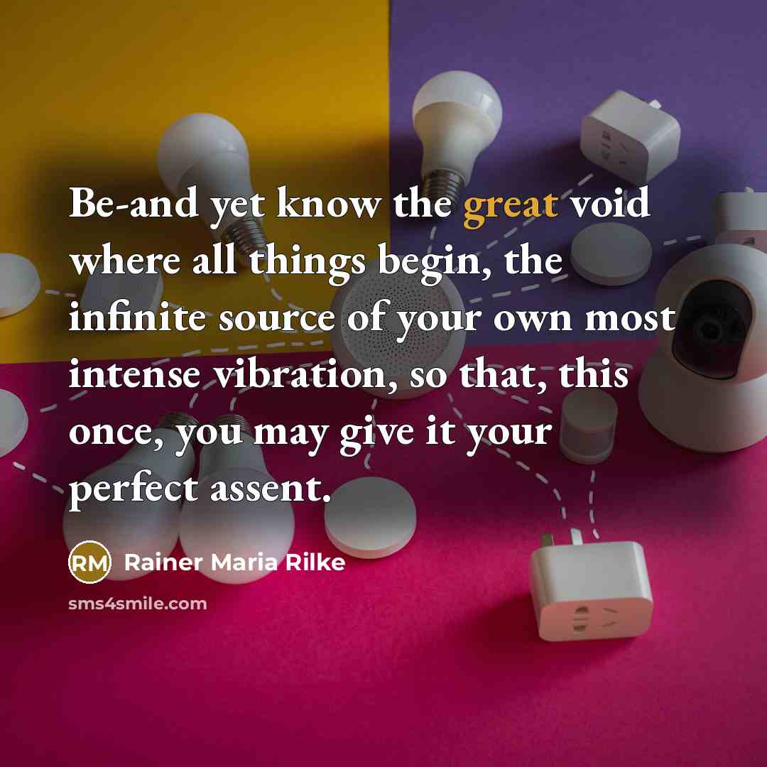 “Be-and yet know the great void where all things begin,…” quote by Rainer Maria Rilke