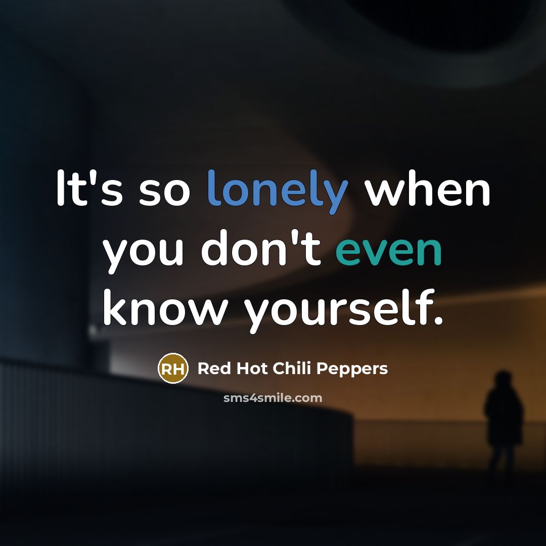 “It's so lonely when you don't even know yourself.” quote by Red Hot Chili Peppers
