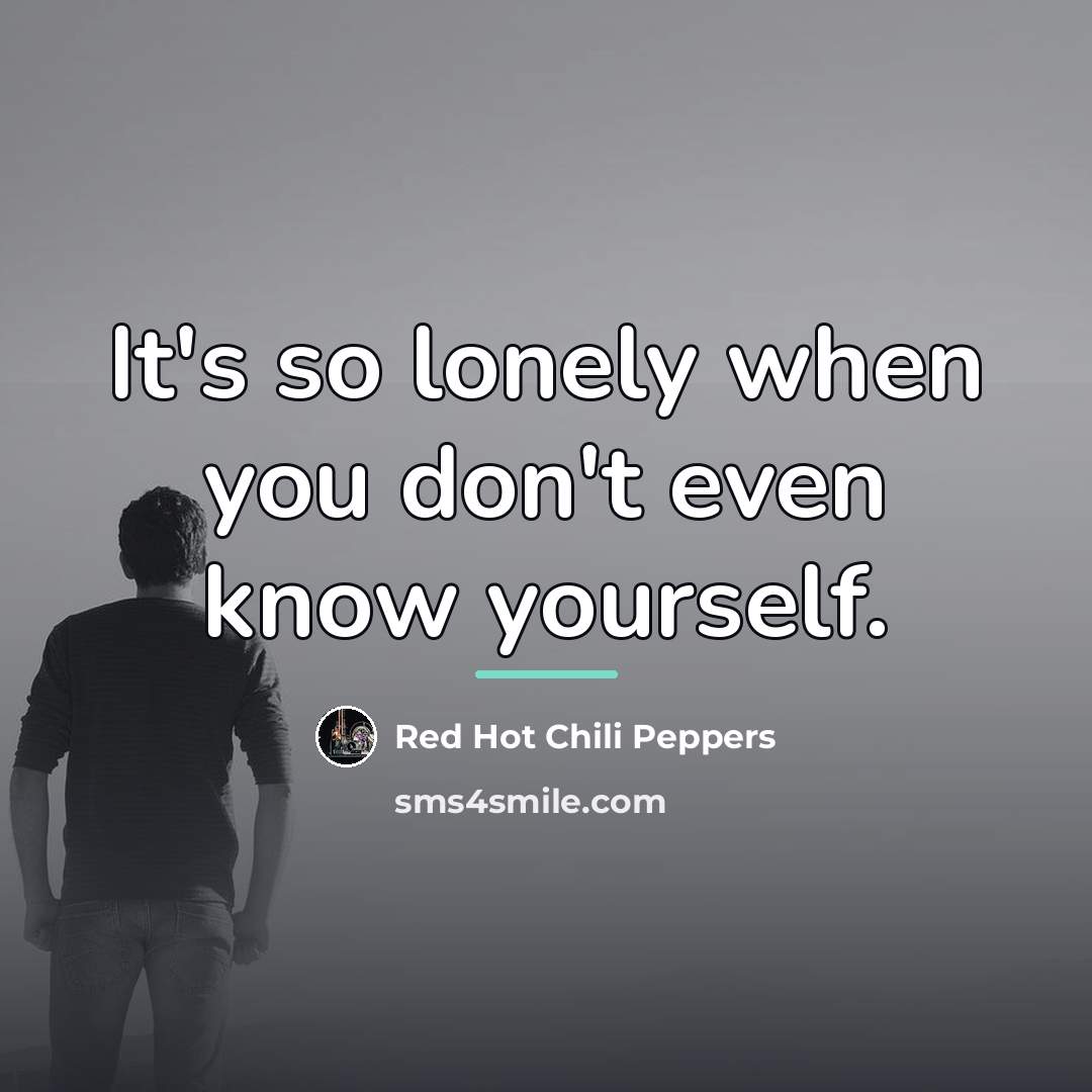 “It's so lonely when you don't even know yourself.…” quote by Red Hot Chili Peppers