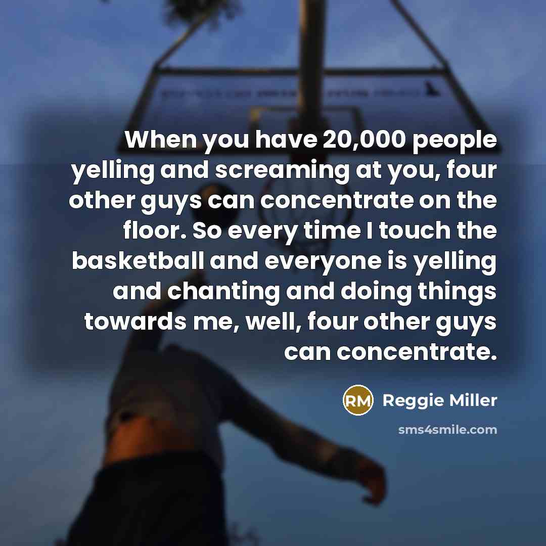 “When you have 20,000 people yelling and screaming at you,…” quote by Reggie Miller