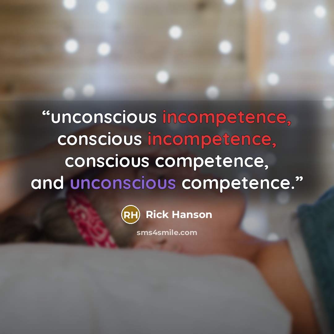 “unconscious incompetence, conscious incompetence, conscious competence, and unconscious competence.” quote by Rick Hanson
