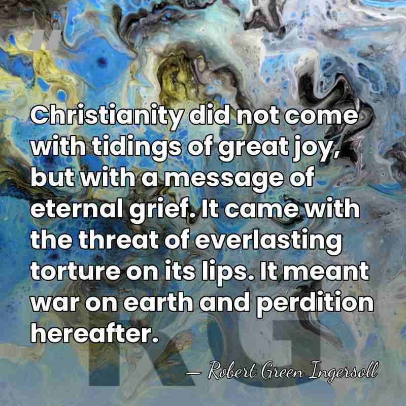 Christianity did not come with tidings of great joy, but with a&hellip; - Robert Green Ingersoll
