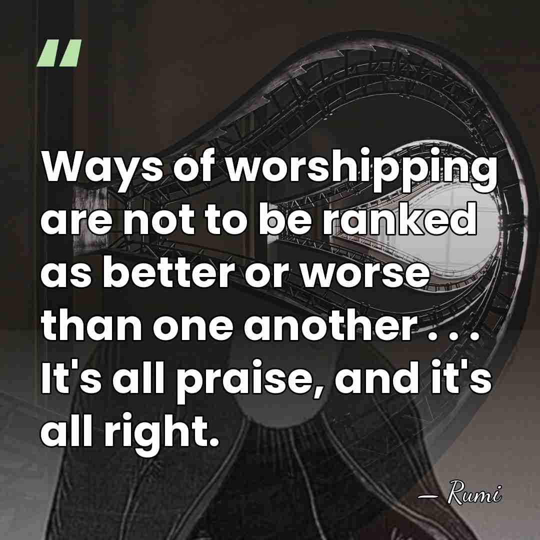 Ways of worshipping are not to be ranked as better or worse&hellip; - Rumi