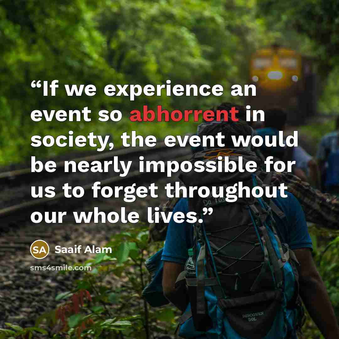 “If we experience an event so abhorrent in society, the event would be nearly impossible for us to forget throughout our whole lives.” quote by Saaif Alam