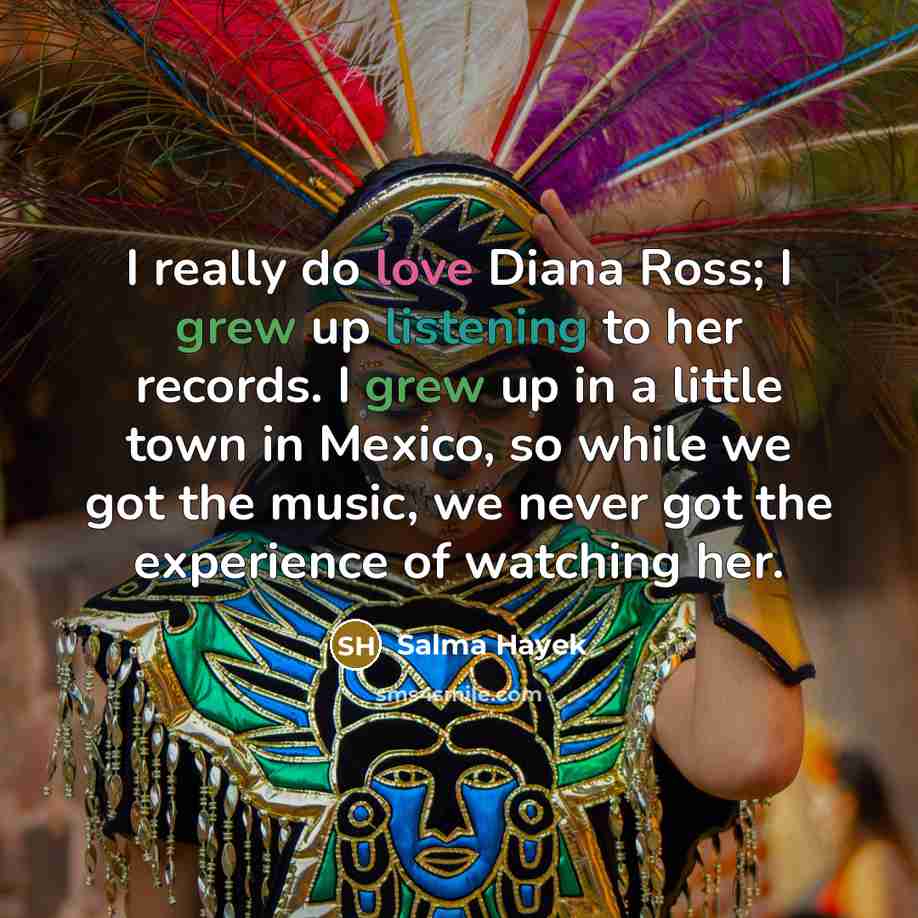 “I really do love Diana Ross; I grew up listening…” quote by Salma Hayek