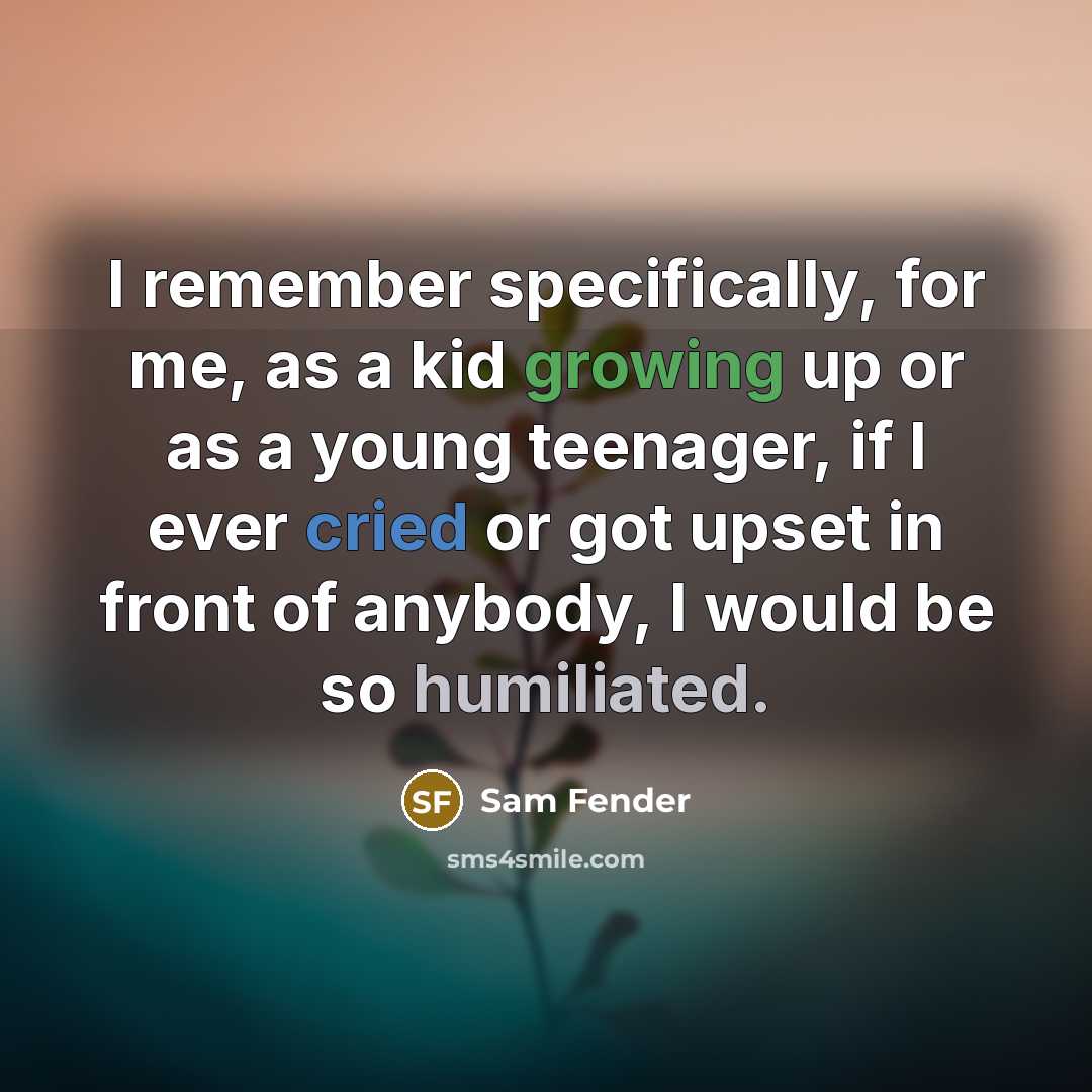 “I remember specifically, for me, as a kid growing up or as a young teenager, if I ever cried or got upset in front of anybody, I would be so humiliated.” quote by Sam Fender