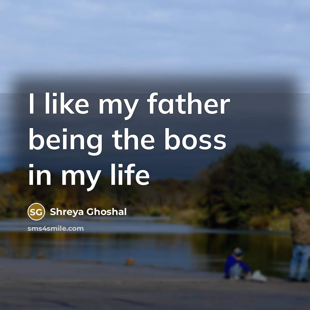 “I like my father being the boss in my life…” quote by Shreya Ghoshal