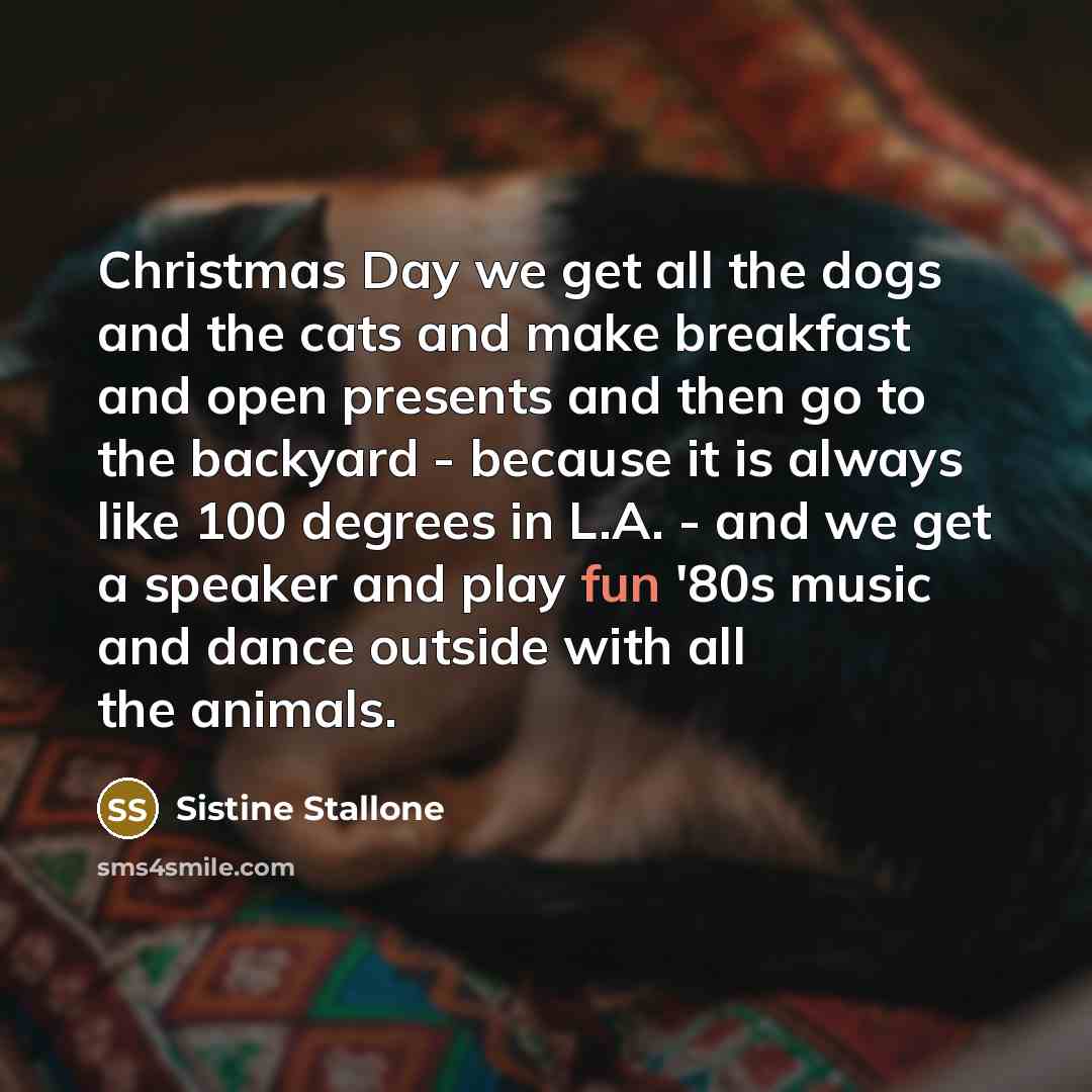 “Christmas Day we get all the dogs and the cats…” quote by Sistine Stallone