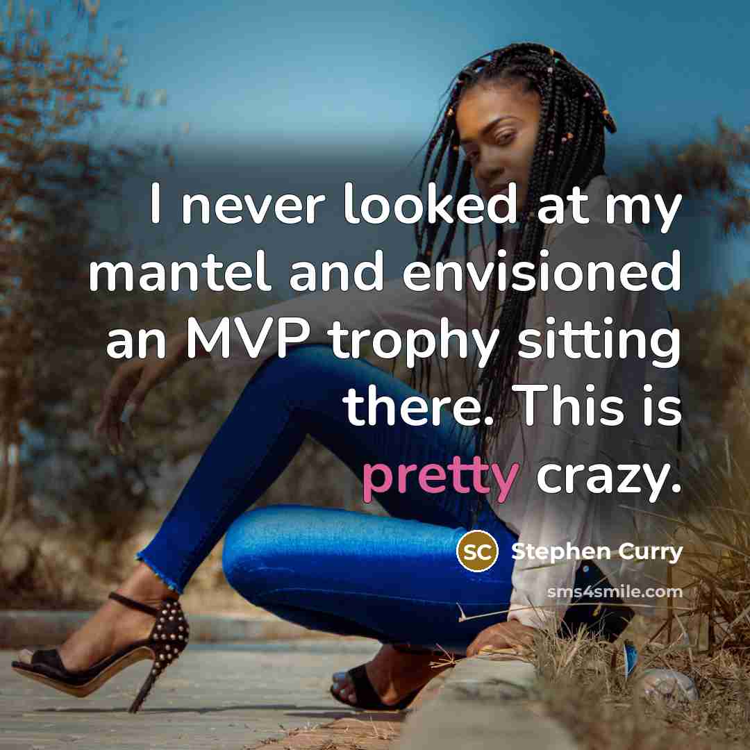 “I never looked at my mantel and envisioned an MVP…” quote by Stephen Curry