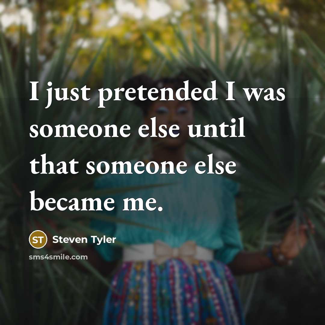 “I just pretended I was someone else until that someone…” quote by Steven Tyler