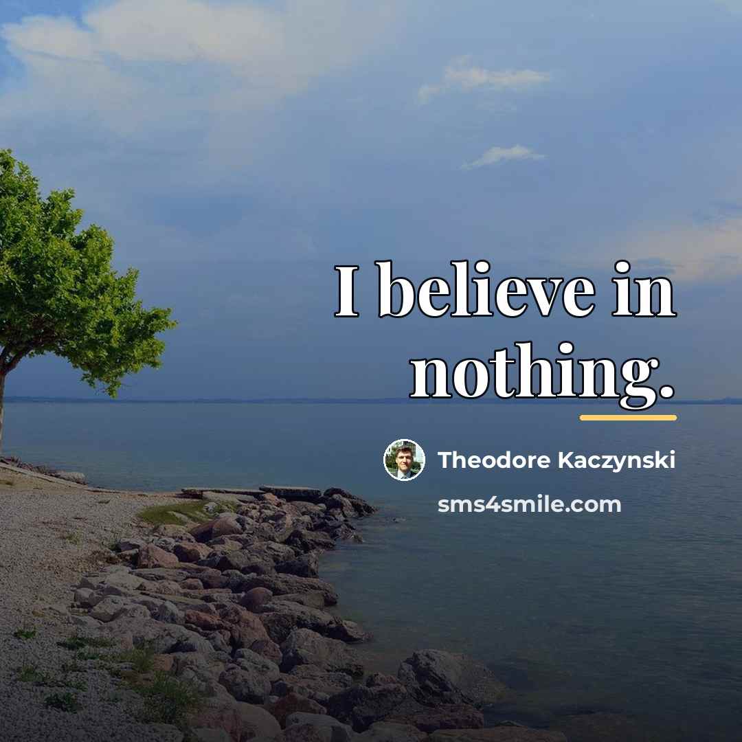 “I believe in nothing.…” quote by Theodore Kaczynski