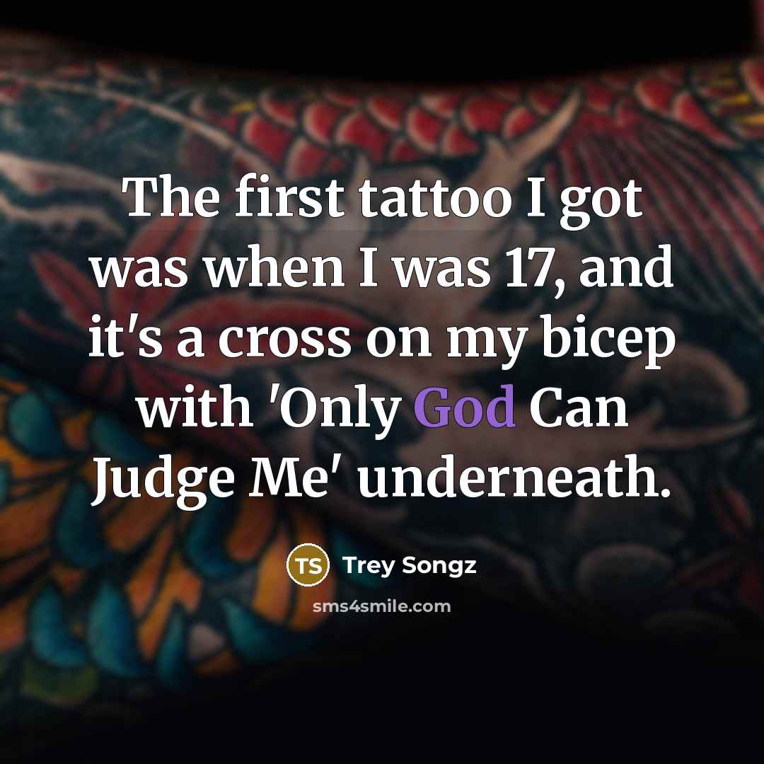 “The first tattoo I got was when I was 17, and it's a cross on my bicep with 'Only God Can Judge Me' underneath.” quote by Trey Songz