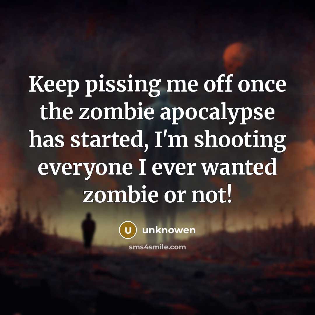 “Keep pissing me off once the zombie apocalypse has started,…” quote by Unknowen