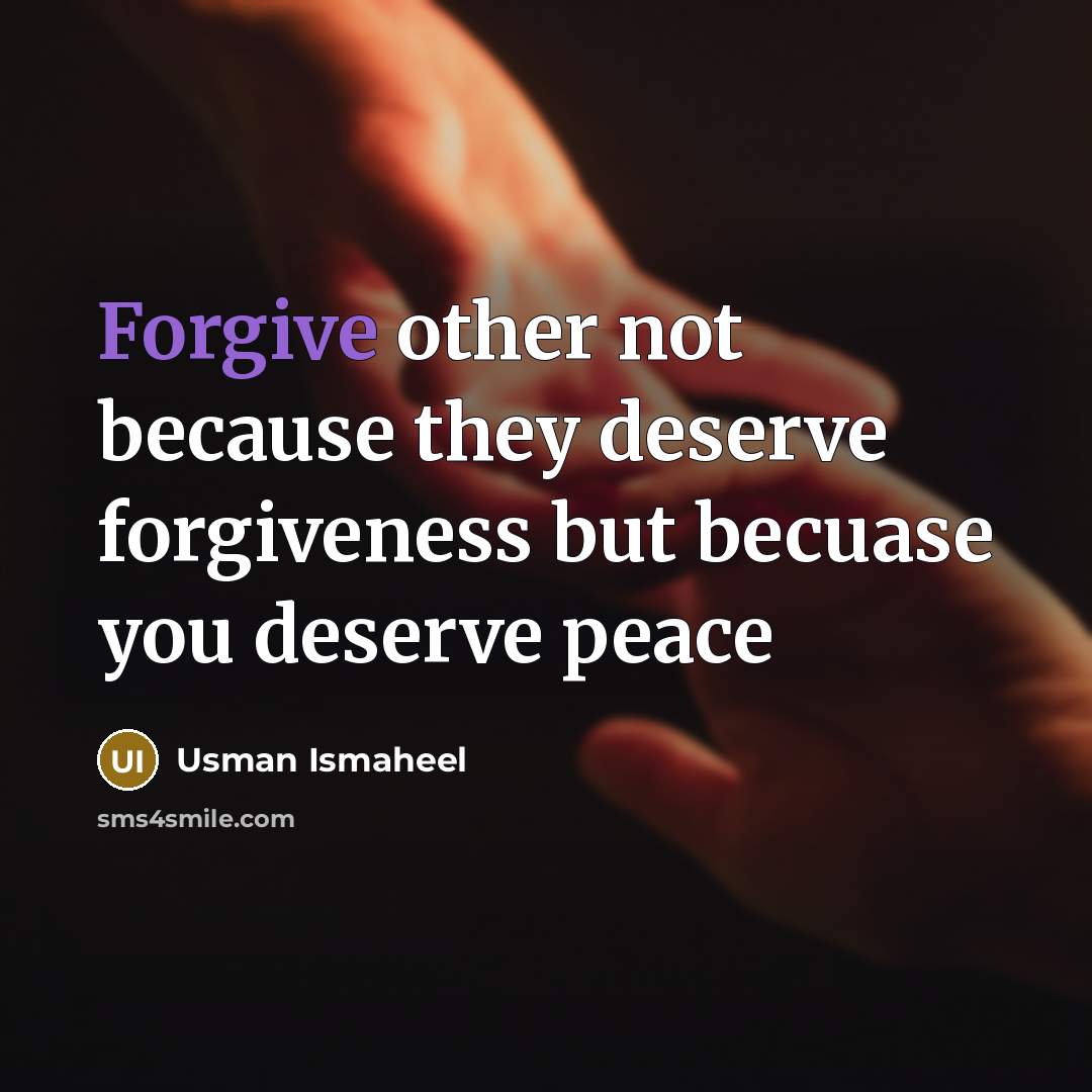“Forgive other not because they deserve forgiveness but becuase you…” quote by Usman Ismaheel
