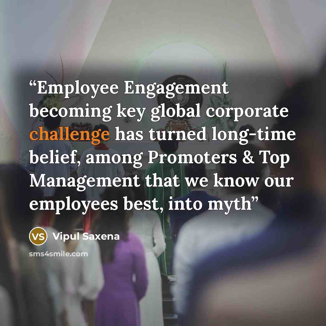 “Employee Engagement becoming key global corporate challenge has turned long-time belief, among Promoters & Top Management that we know our employees best, into myth” quote by Vipul Saxena