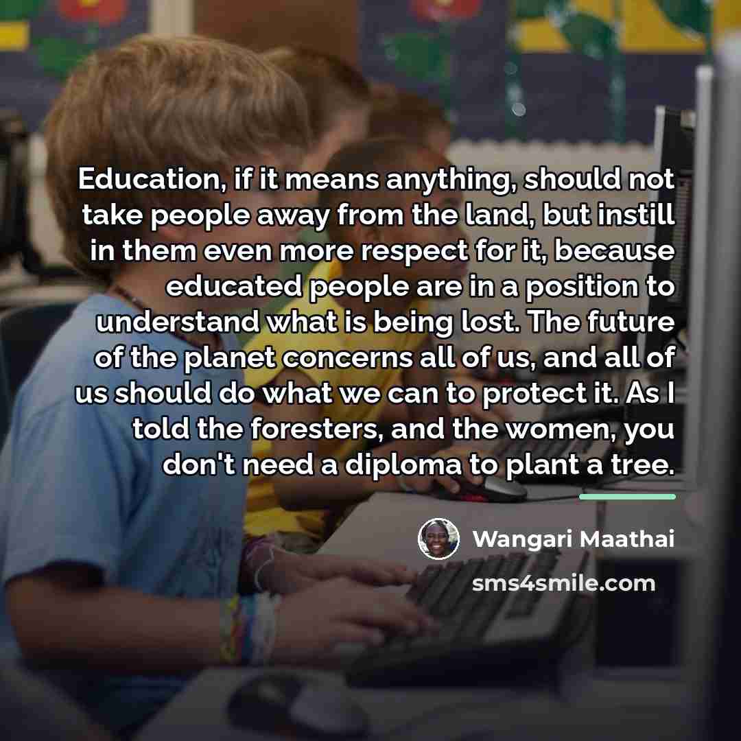 “Education, if it means anything, should not take people away…” quote by Wangari Maathai