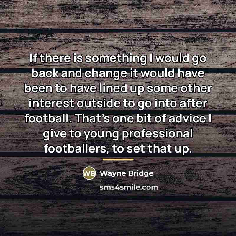 “If there is something I would go back and change…” quote by Wayne Bridge