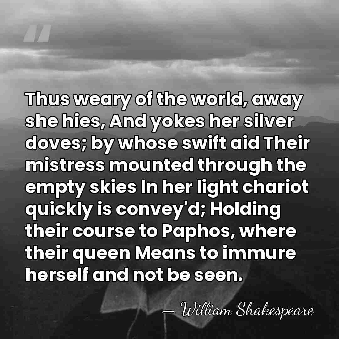 Thus weary of the world, away she hies, And yokes her silver&hellip; - William Shakespeare