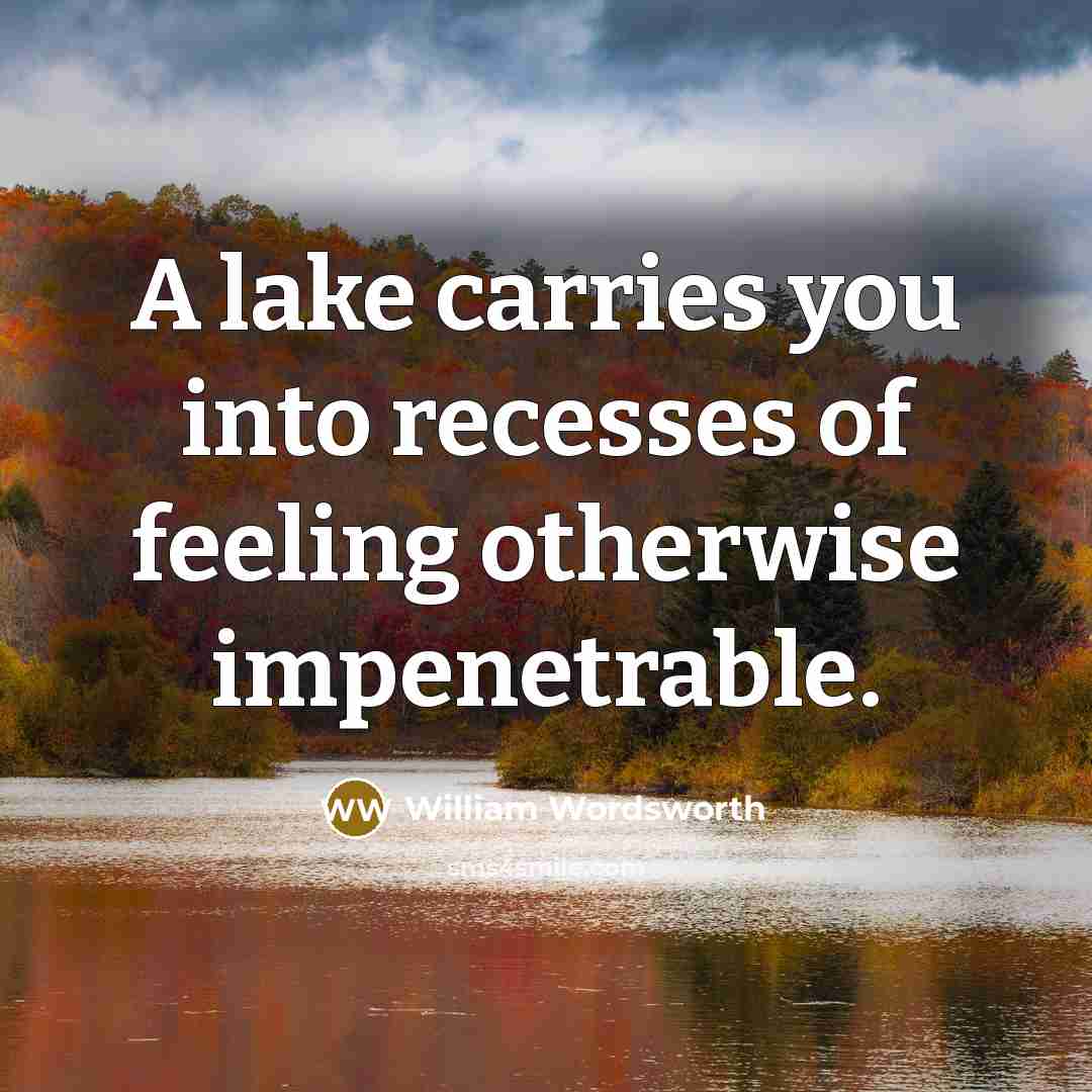 “A lake carries you into recesses of feeling otherwise impenetrable.” quote by William Wordsworth