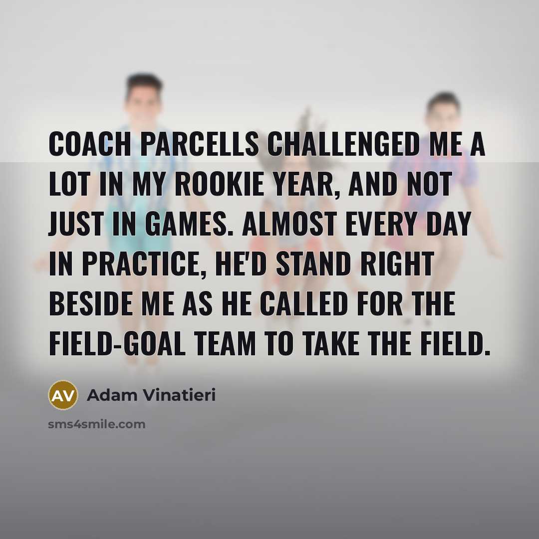 “Coach Parcells challenged me a lot in my rookie year,…” quote by Adam Vinatieri
