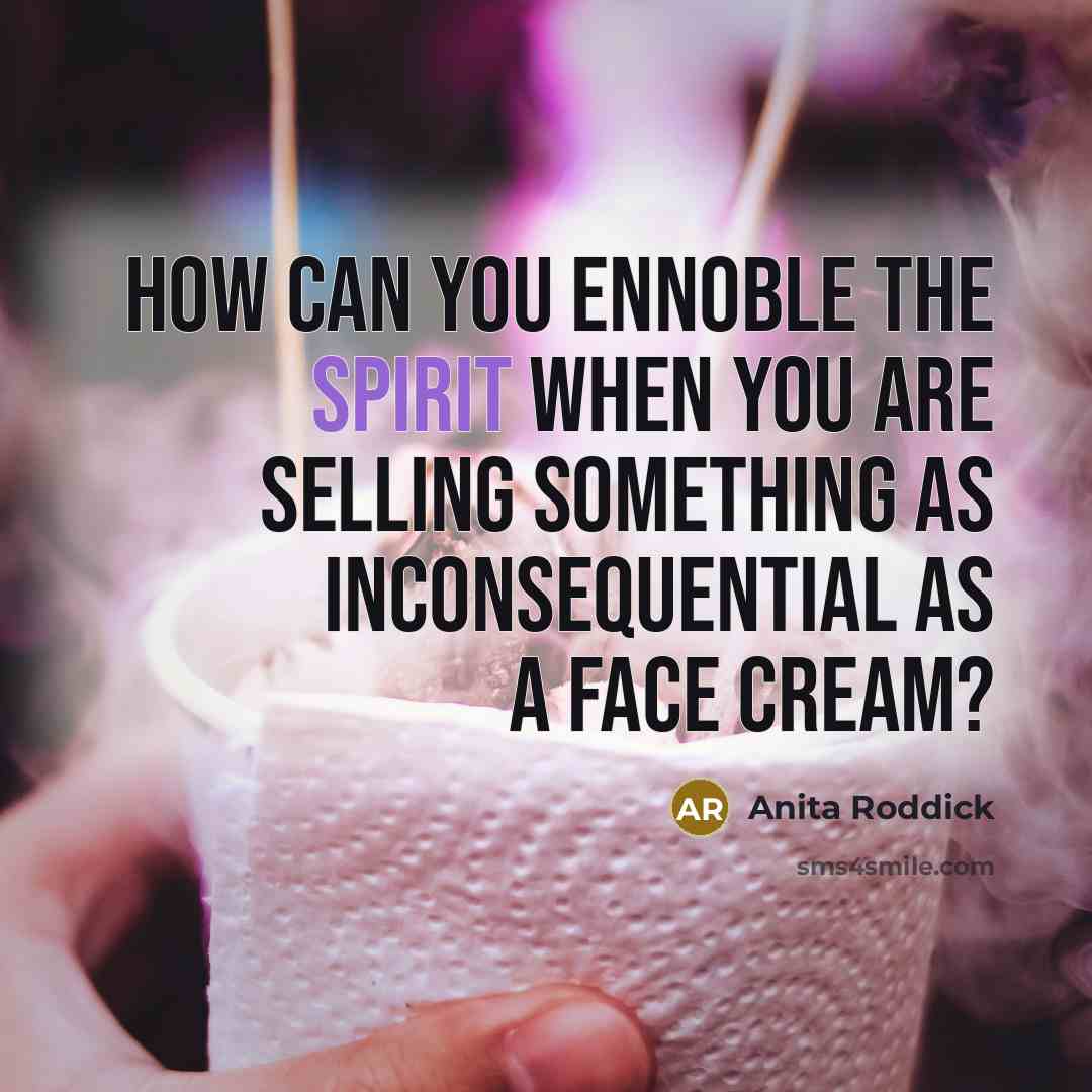 “How can you ennoble the spirit when you are selling…” quote by Anita Roddick