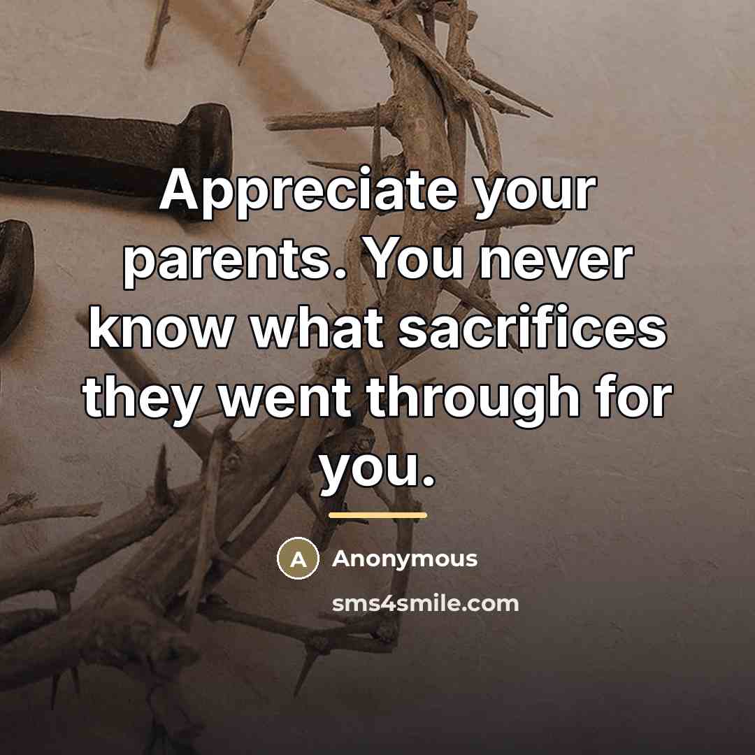 “Appreciate your parents. You never know what sacrifices they went…” quote by Anonymous