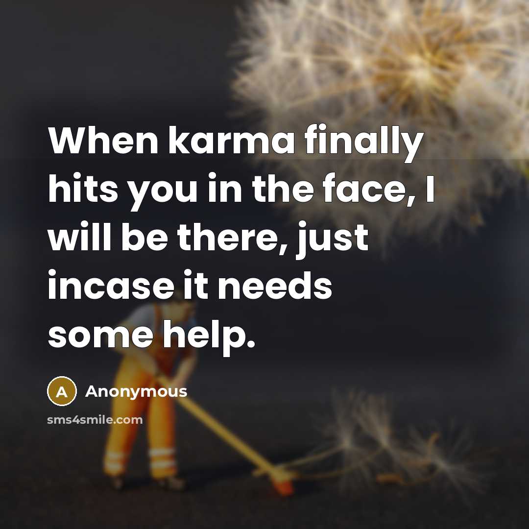 “When karma finally hits you in the face, I will…” quote by Anonymous