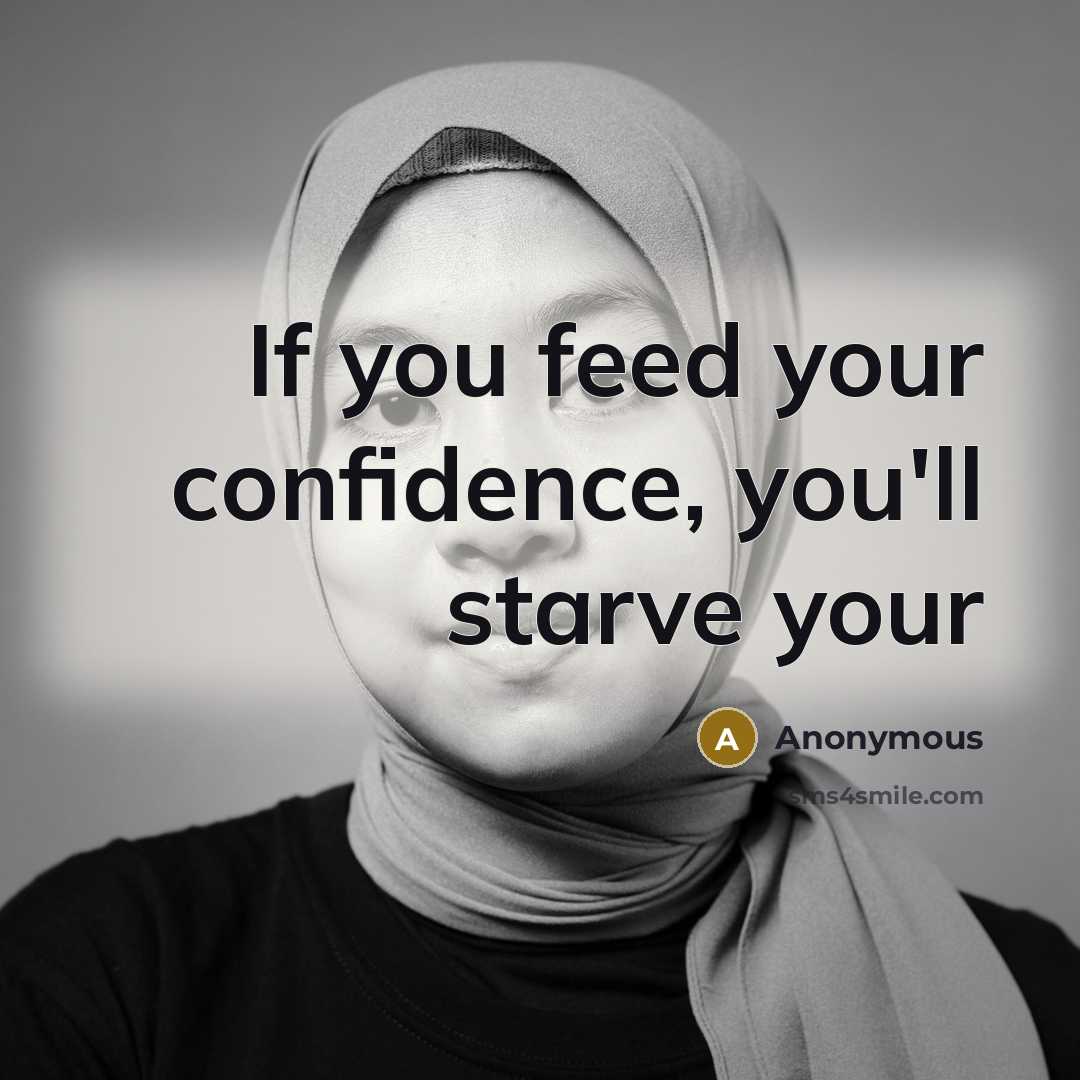 “If you feed your confidence, you'll starve your…” quote by Anonymous